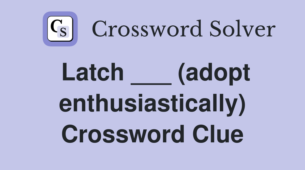 Latch ___ (adopt enthusiastically) Crossword Clue
