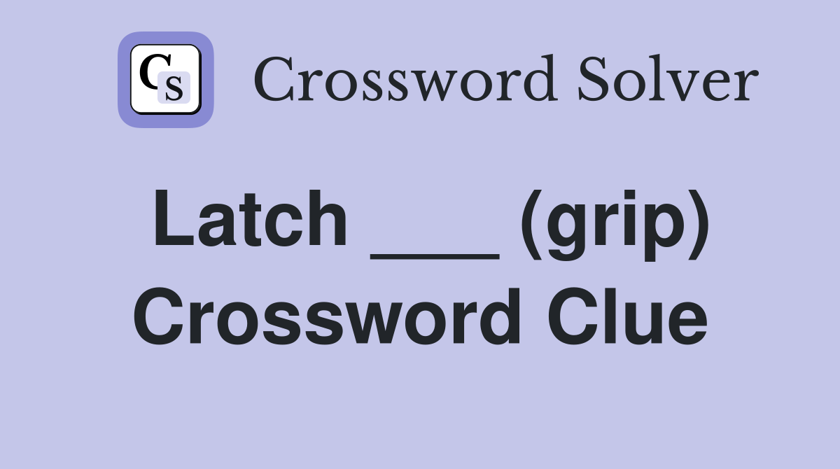 Latch ___ (grip) Crossword Clue