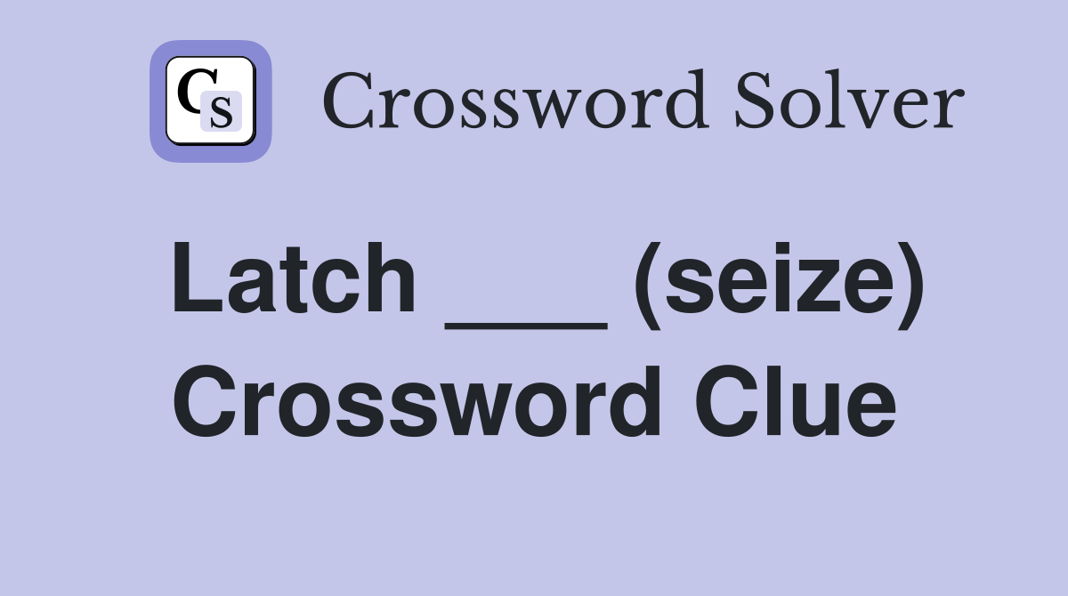 Latch ___ (seize) Crossword Clue