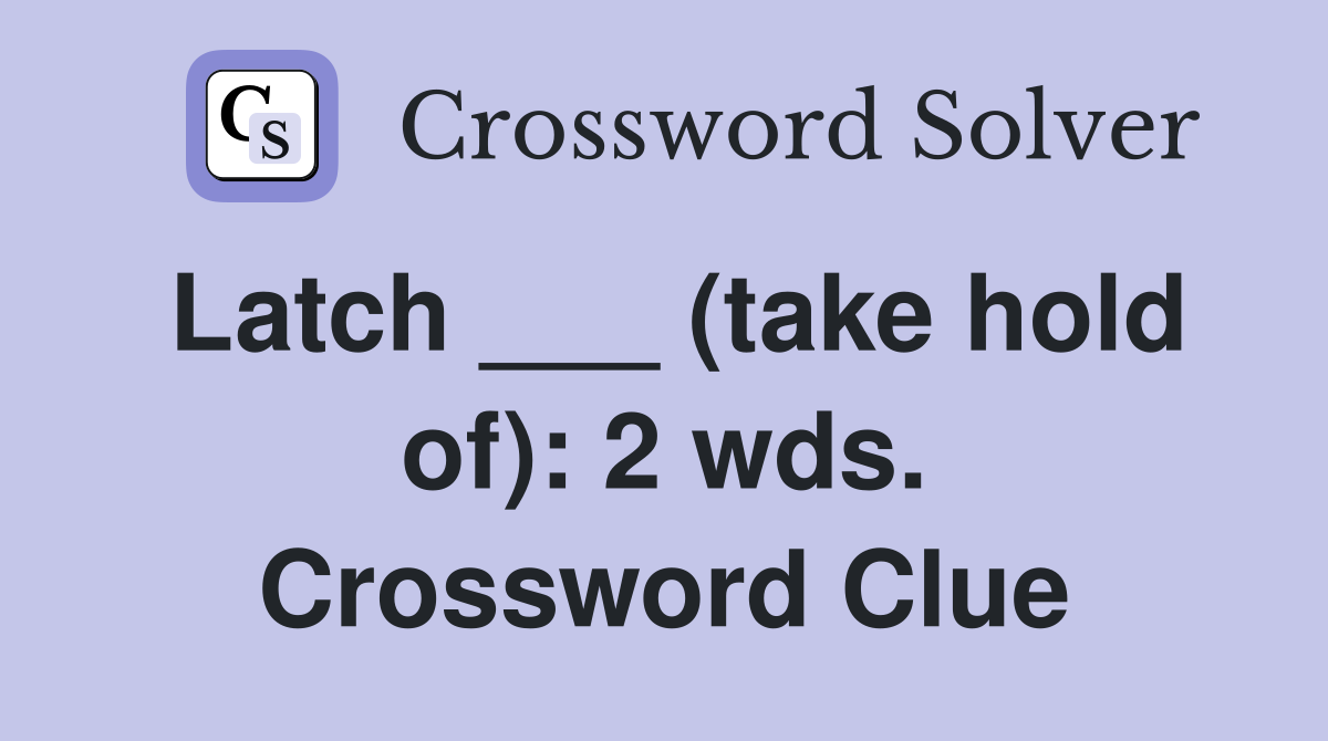 Latch ___ (take hold of): 2 wds. Crossword Clue