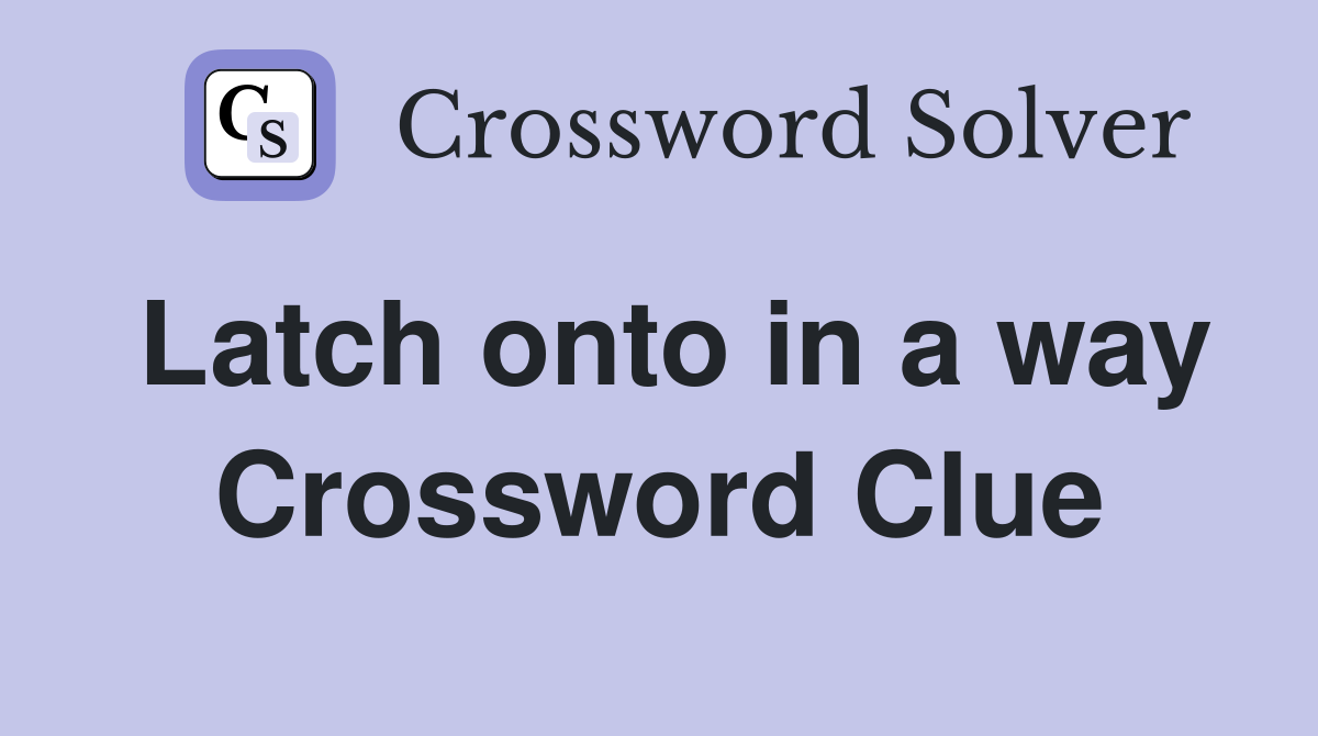 Latch onto in a way Crossword Clue