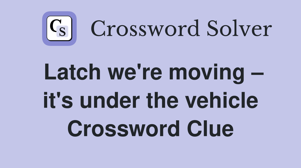 Latch we're moving – it's under the vehicle Crossword Clue