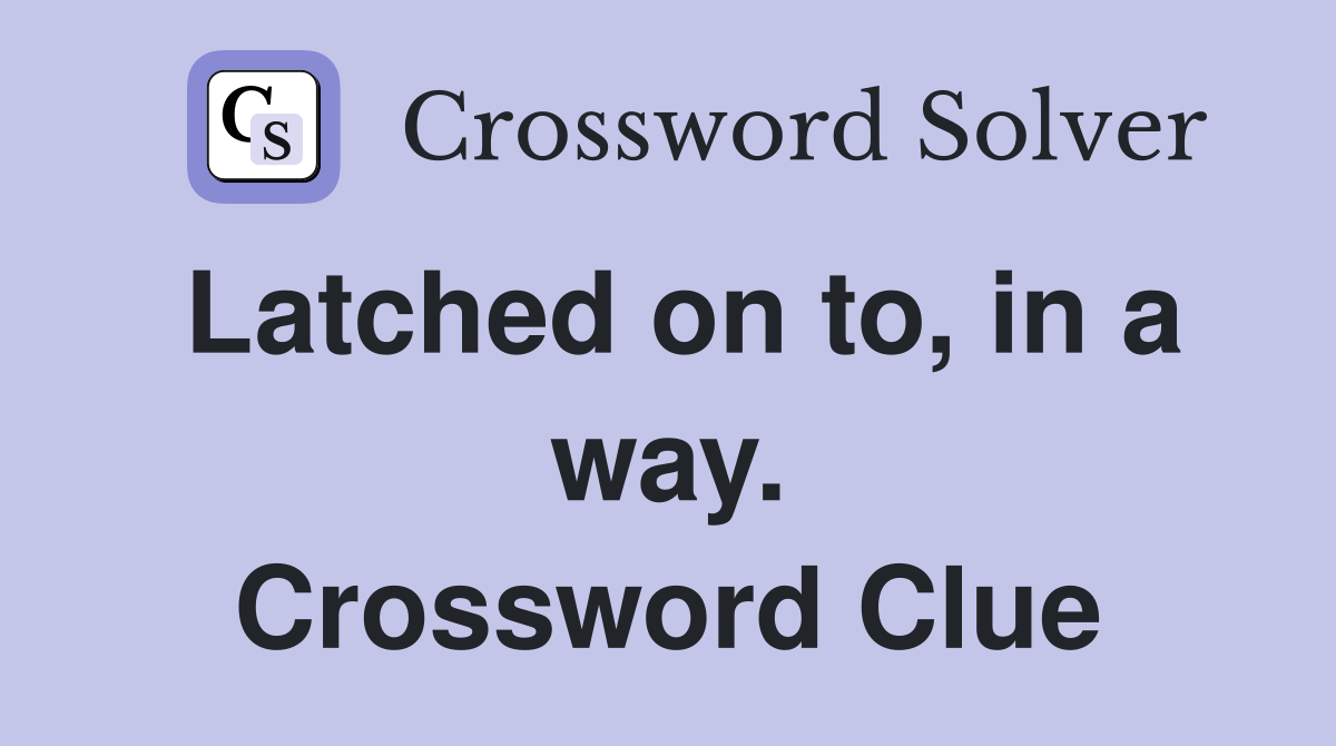 Latched on to, in a way. Crossword Clue