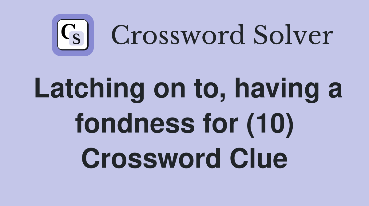 Latching on to, having a fondness for (10) Crossword Clue