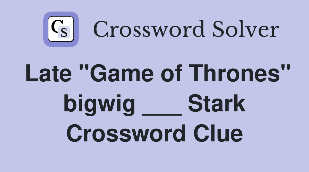 Late "Game of Thrones" bigwig ___ Stark Crossword Clue