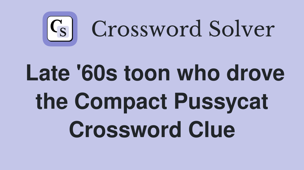 Late '60s toon who drove the Compact Pussycat Crossword Clue