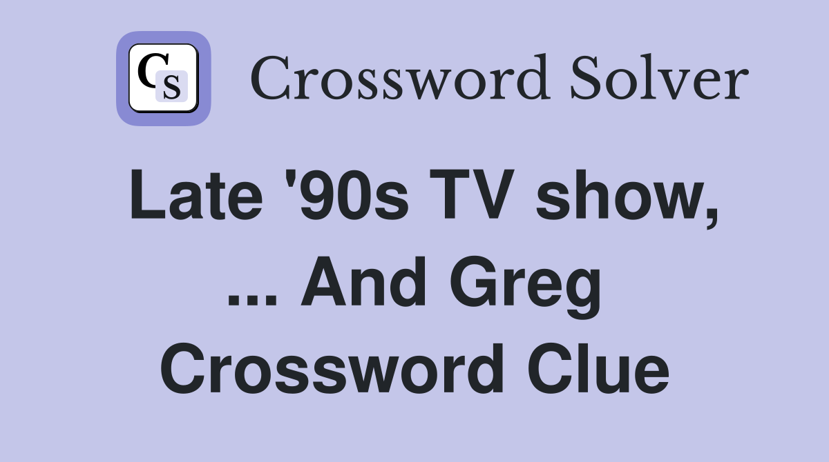 Late '90s TV show, ... And Greg Crossword Clue