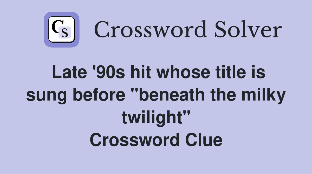 Late '90s hit whose title is sung before "beneath the milky twilight" Crossword Clue