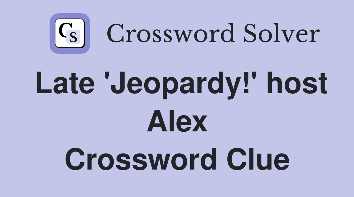Late 'Jeopardy!' host Alex Crossword Clue