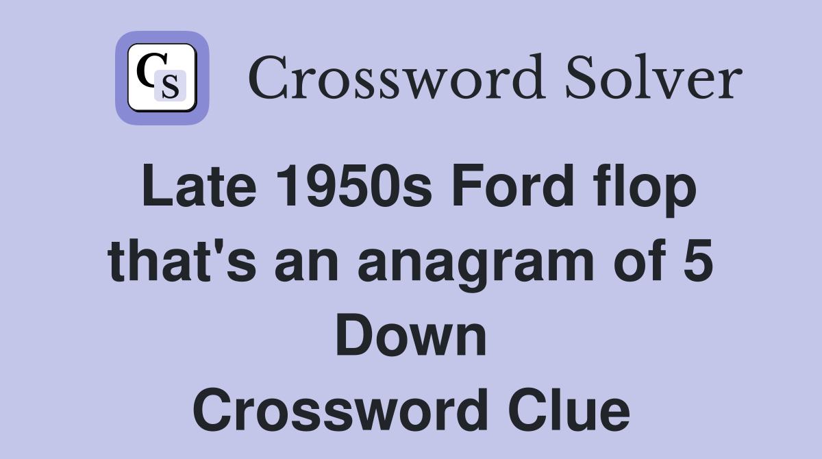 Late 1950s Ford flop that's an anagram of 5 Down Crossword Clue