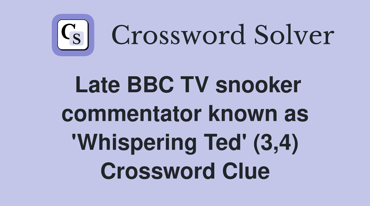Late BBC TV snooker commentator known as 'Whispering Ted' (3,4) Crossword Clue