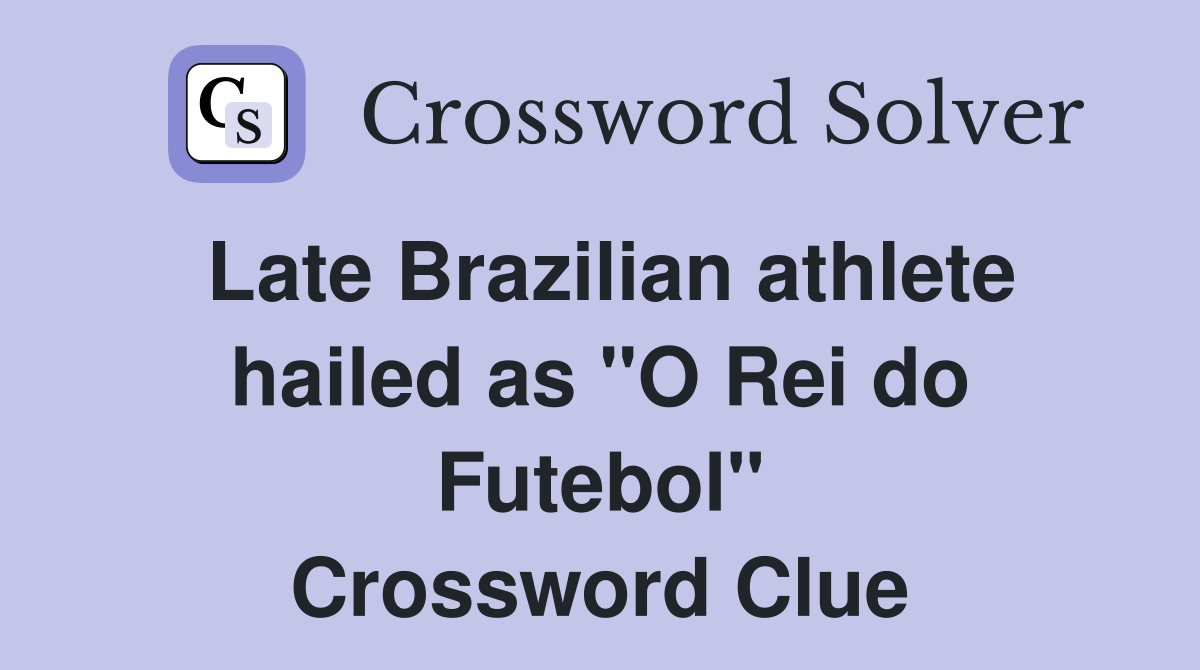 Late Brazilian athlete hailed as "O Rei do Futebol" Crossword Clue