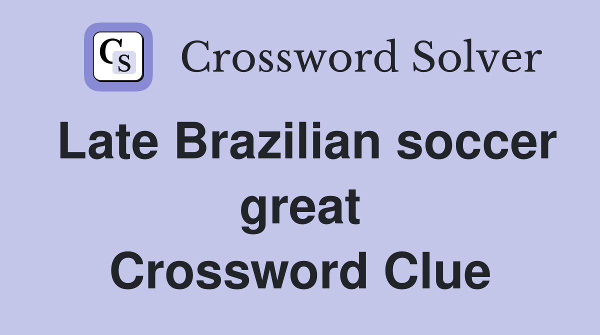 Late Brazilian soccer great Crossword Clue