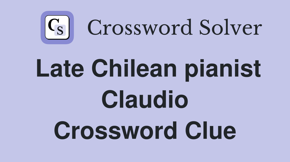 Late Chilean pianist Claudio Crossword Clue