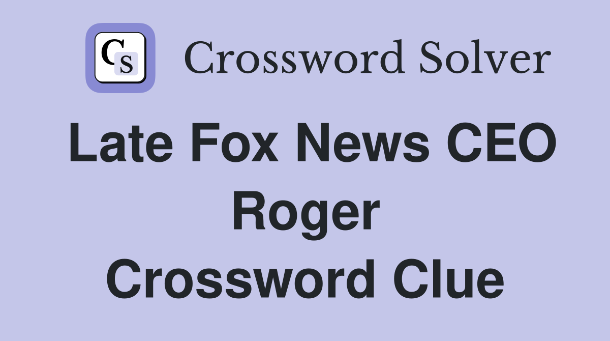 Late Fox News CEO Roger Crossword Clue