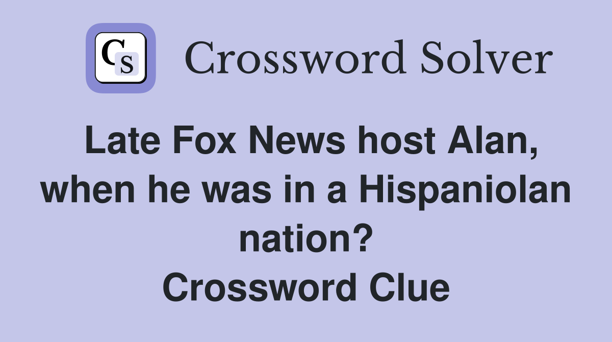 Late Fox News host Alan, when he was in a Hispaniolan nation? Crossword Clue