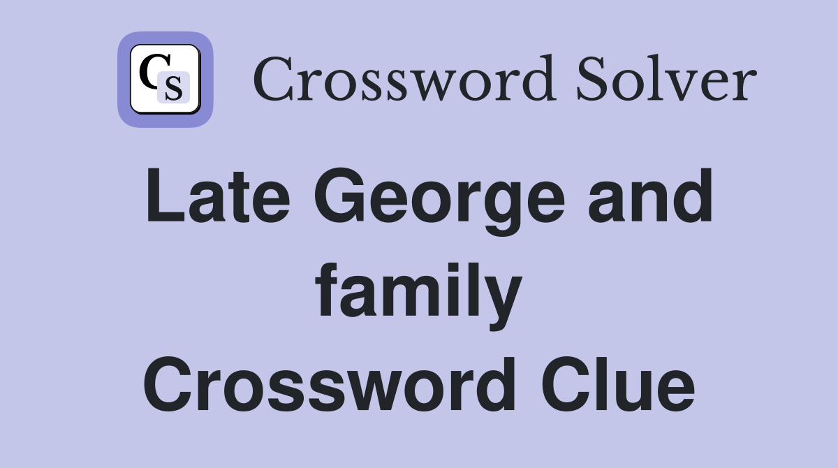 Late George and family Crossword Clue