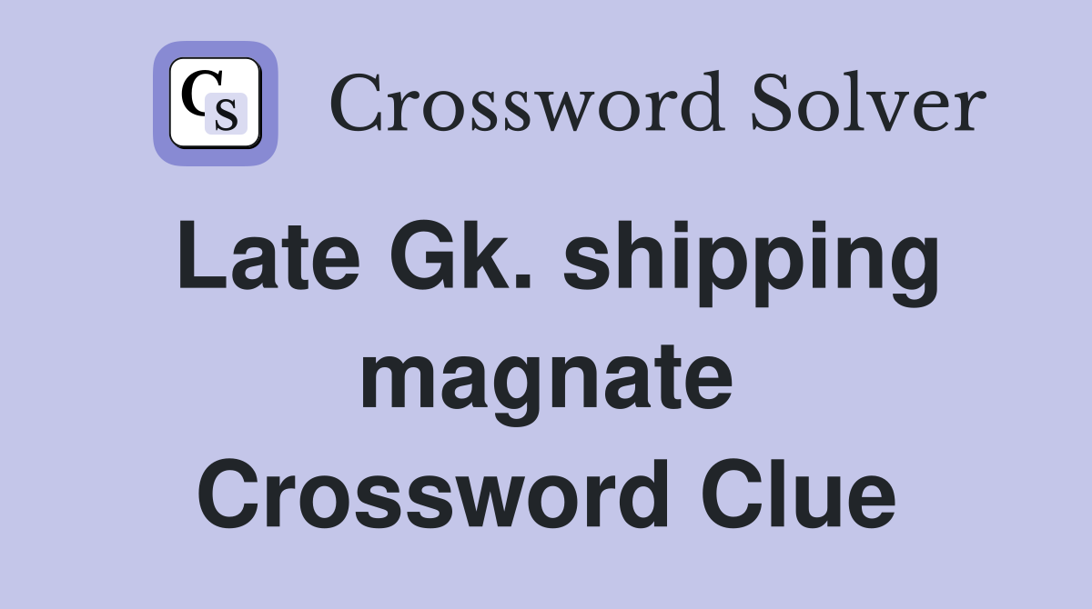 Late Gk. shipping magnate Crossword Clue
