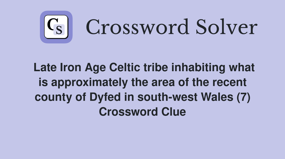 Late Iron Age Celtic tribe inhabiting what is approximately the area of the recent county of Dyfed in south-west Wales (7) Crossword Clue