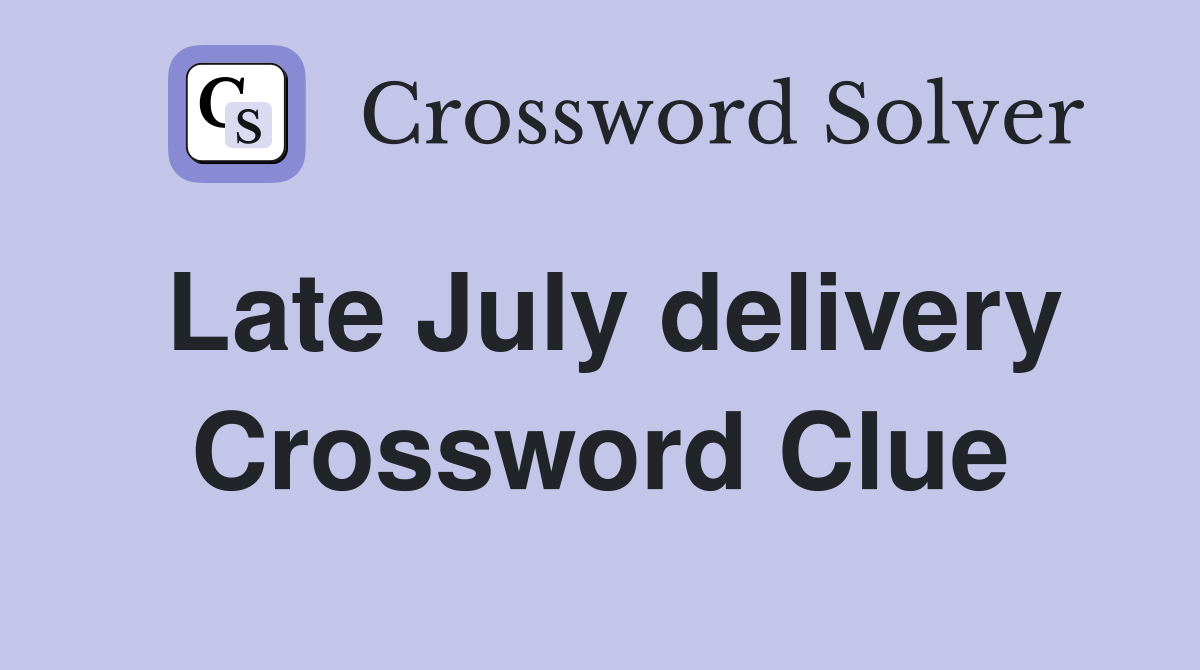 Late July delivery Crossword Clue