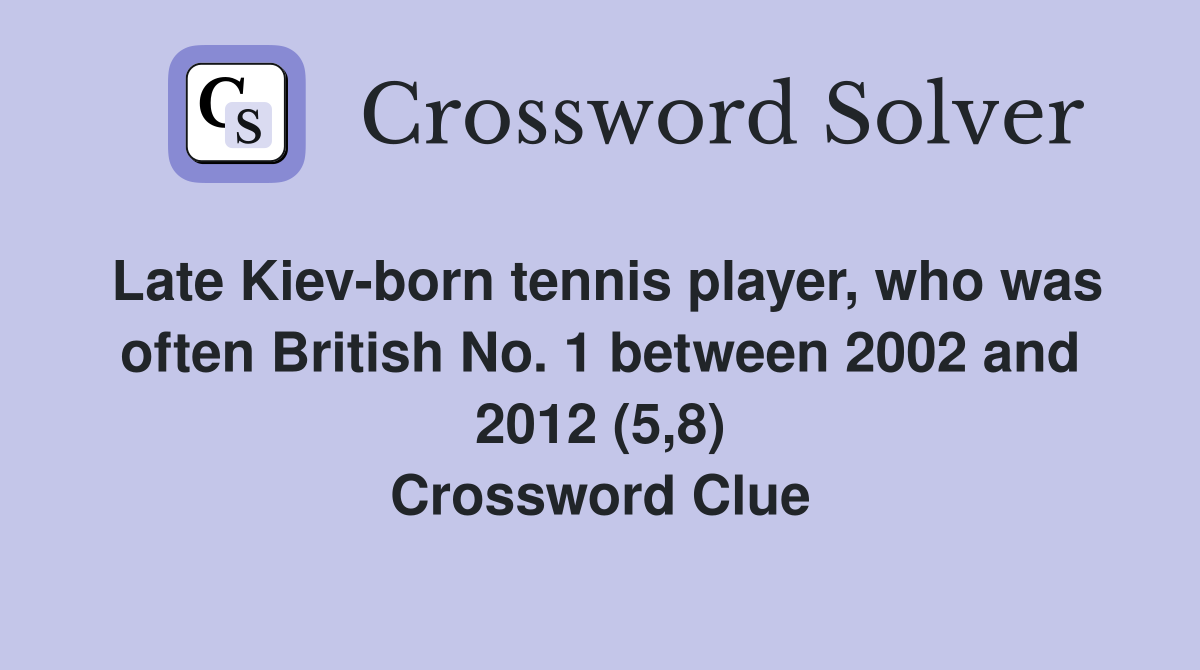 Late Kiev-born tennis player, who was often British No. 1 between 2002 and 2012 (5,8) Crossword Clue