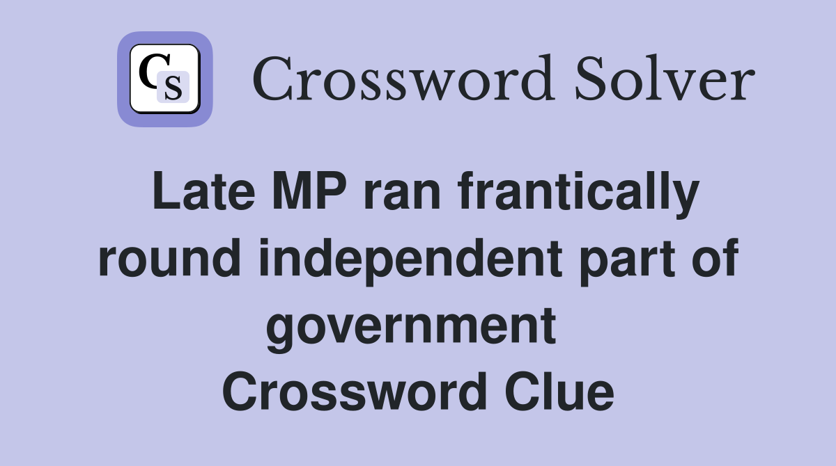 Late MP ran frantically round independent part of government  Crossword Clue