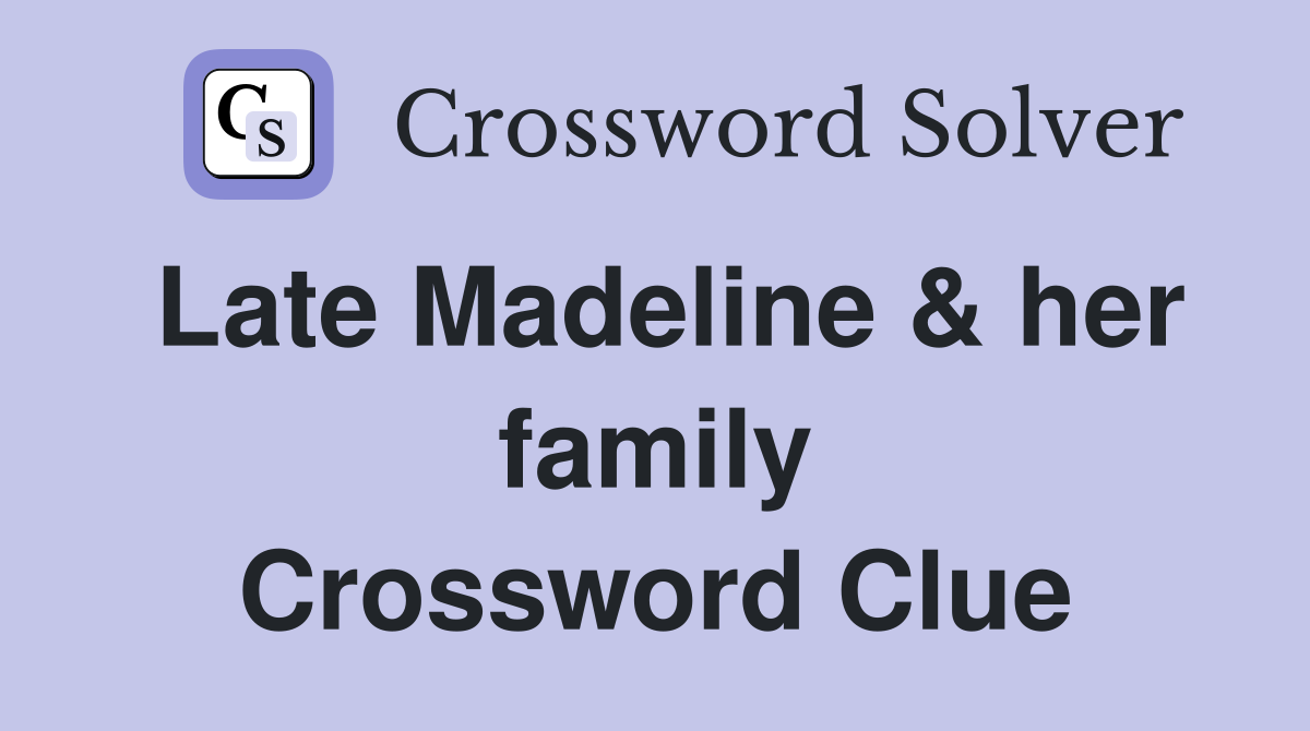 Late Madeline & her family Crossword Clue