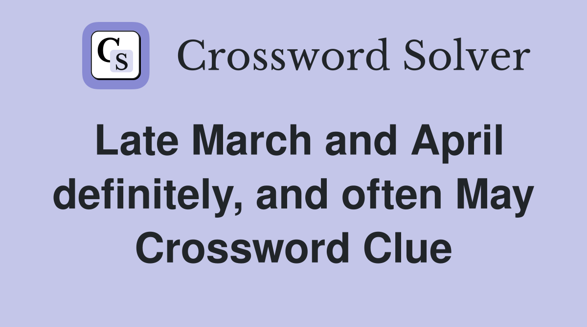 Late March and April definitely, and often May Crossword Clue