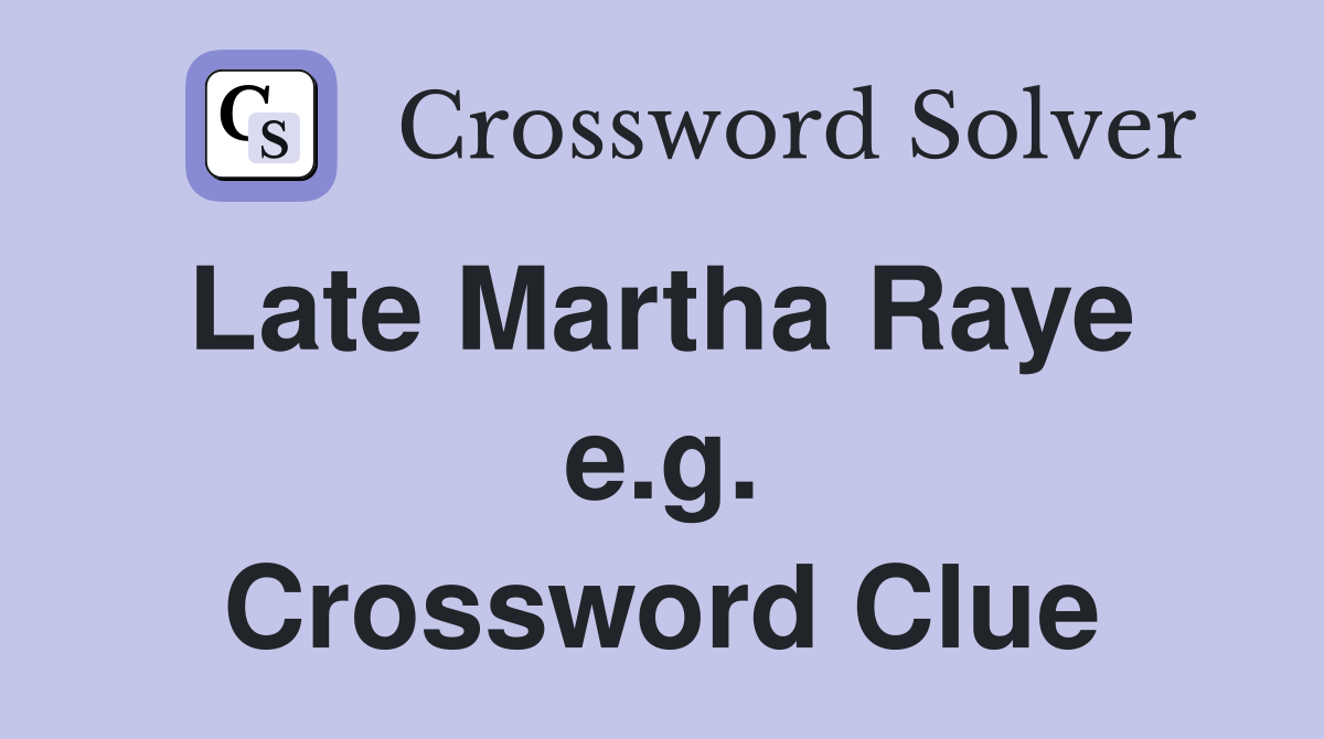 Late Martha Raye  e.g. Crossword Clue