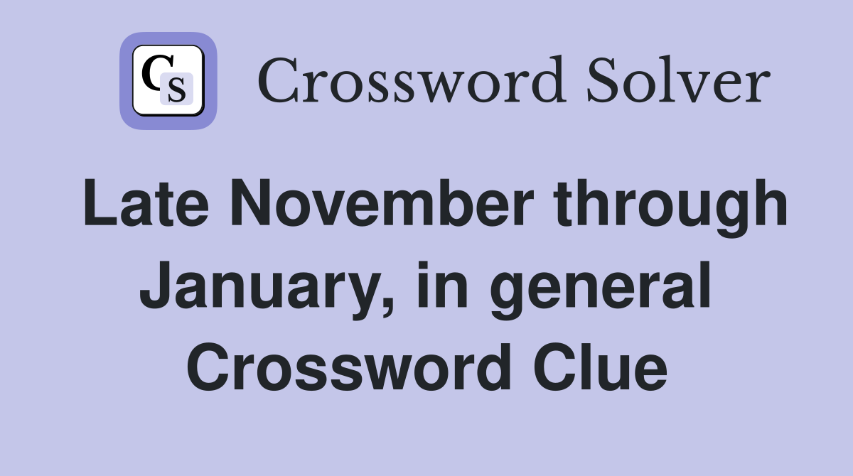 Late November through January, in general Crossword Clue