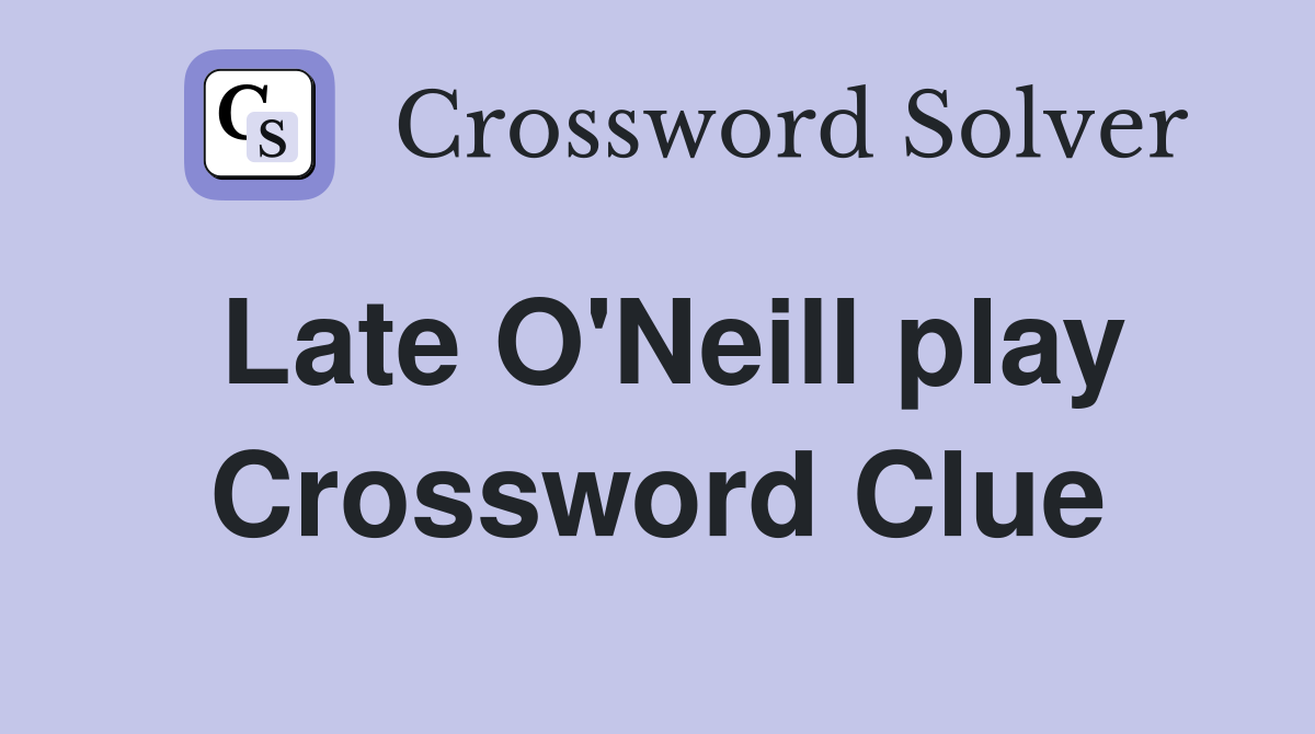 Late O'Neill play Crossword Clue