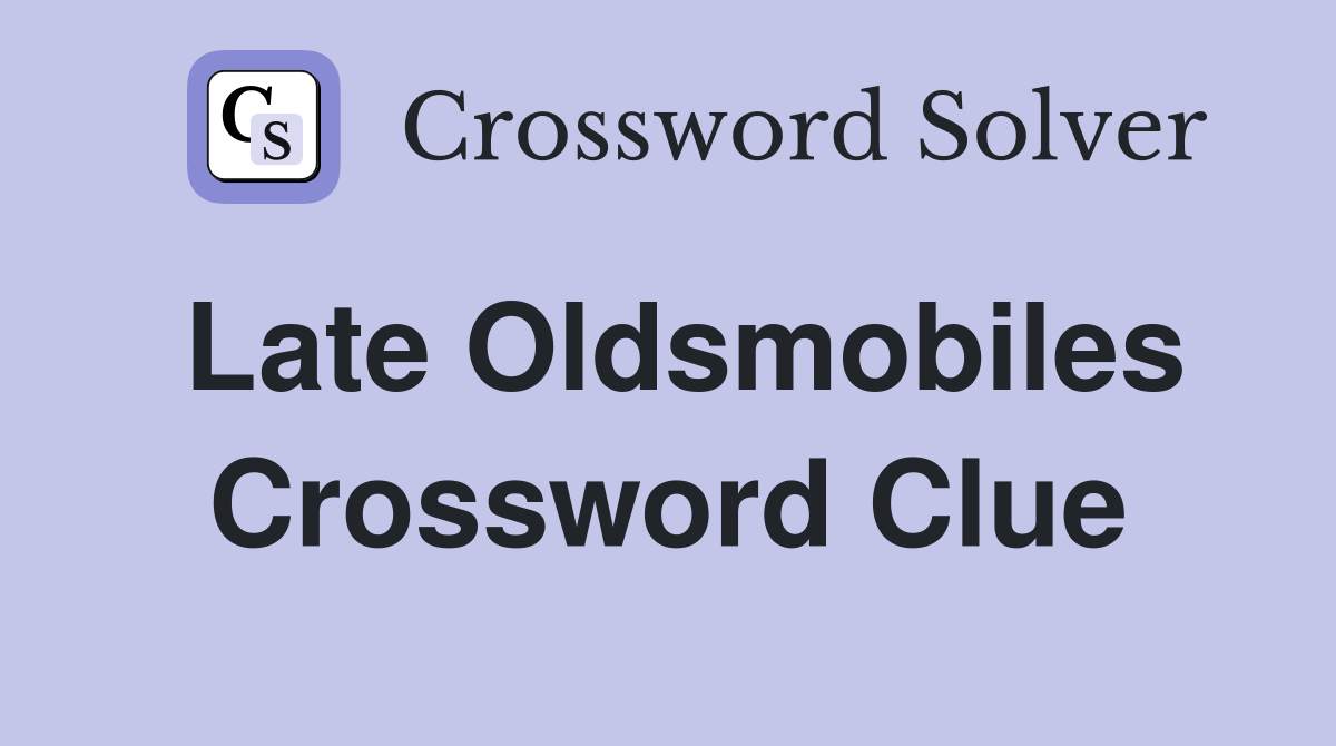 Late Oldsmobiles Crossword Clue