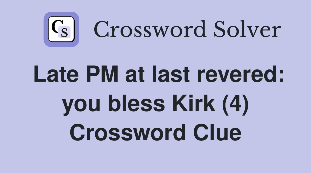 Late PM at last revered: you bless Kirk (4) Crossword Clue