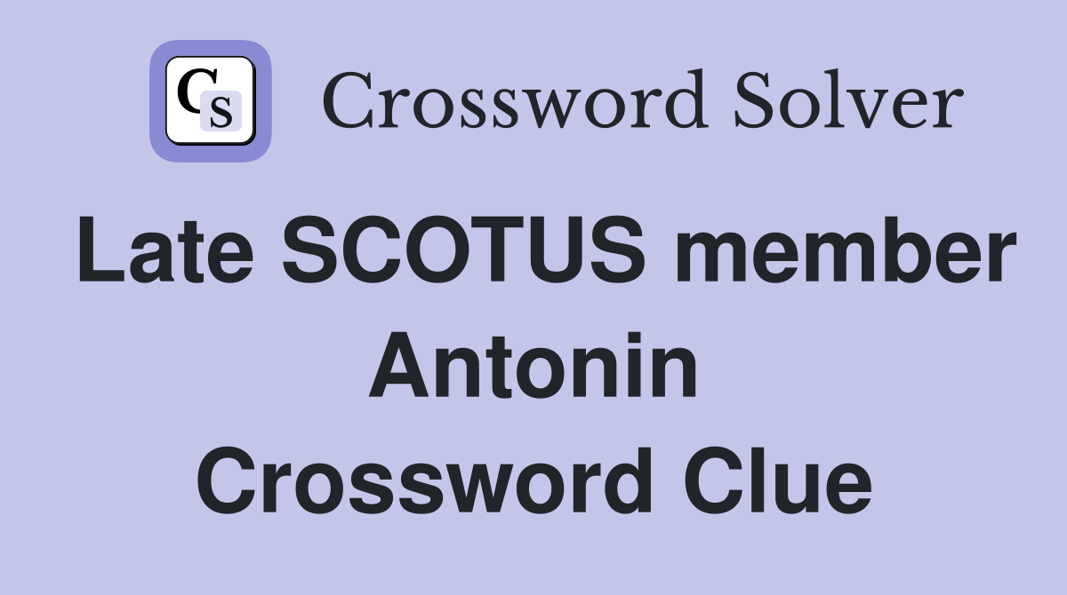 Late SCOTUS member Antonin Crossword Clue