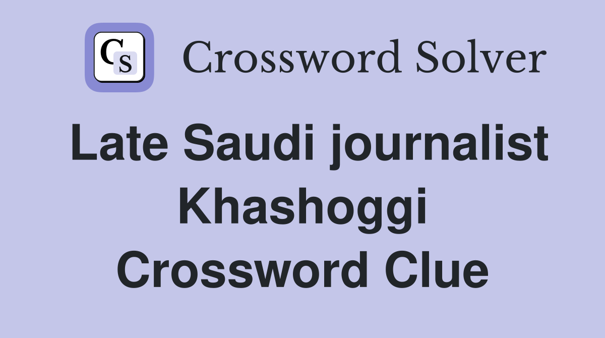 Late Saudi journalist Khashoggi Crossword Clue