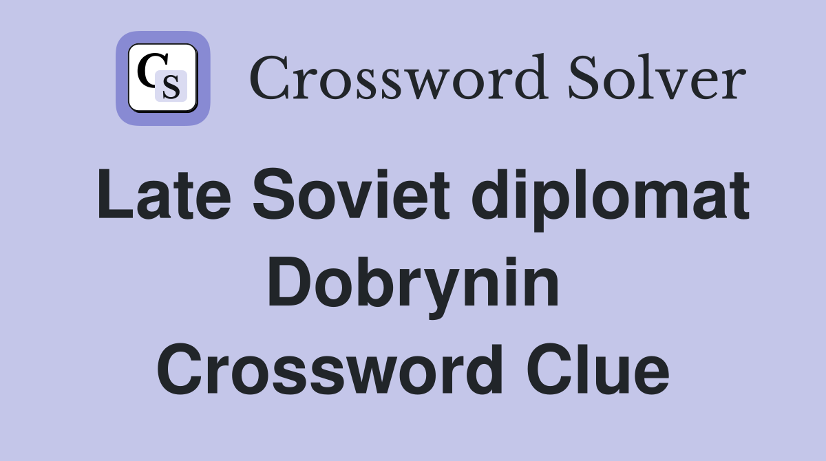 Late Soviet diplomat Dobrynin Crossword Clue