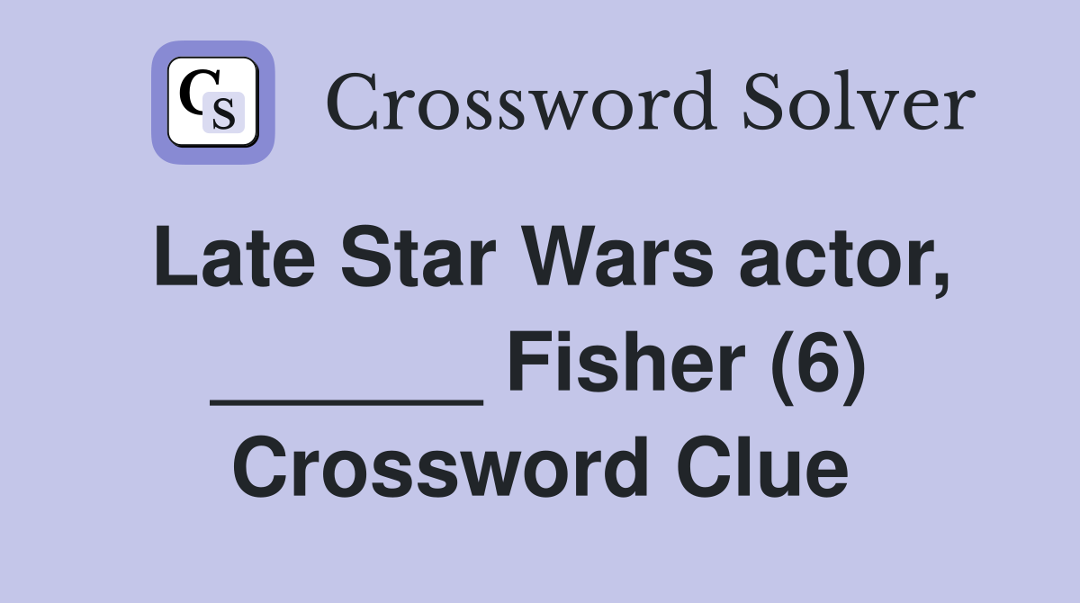 Late Star Wars actor, ______ Fisher (6) Crossword Clue