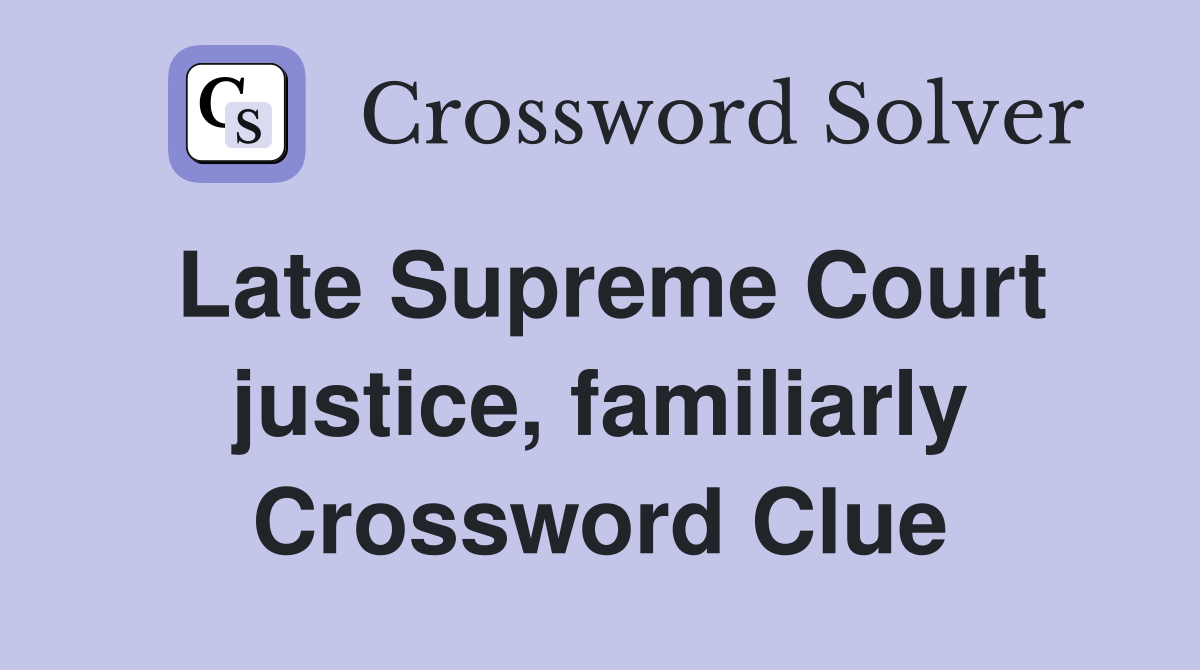 Late Supreme Court justice, familiarly Crossword Clue
