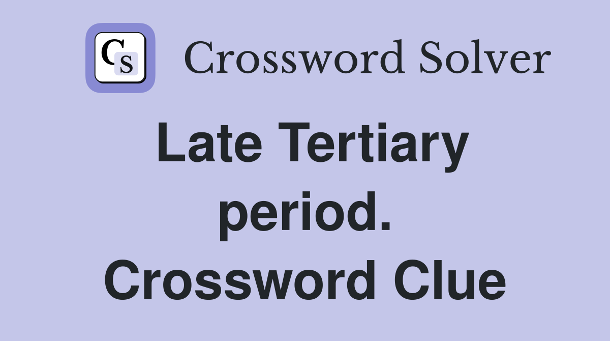 Late Tertiary period. Crossword Clue