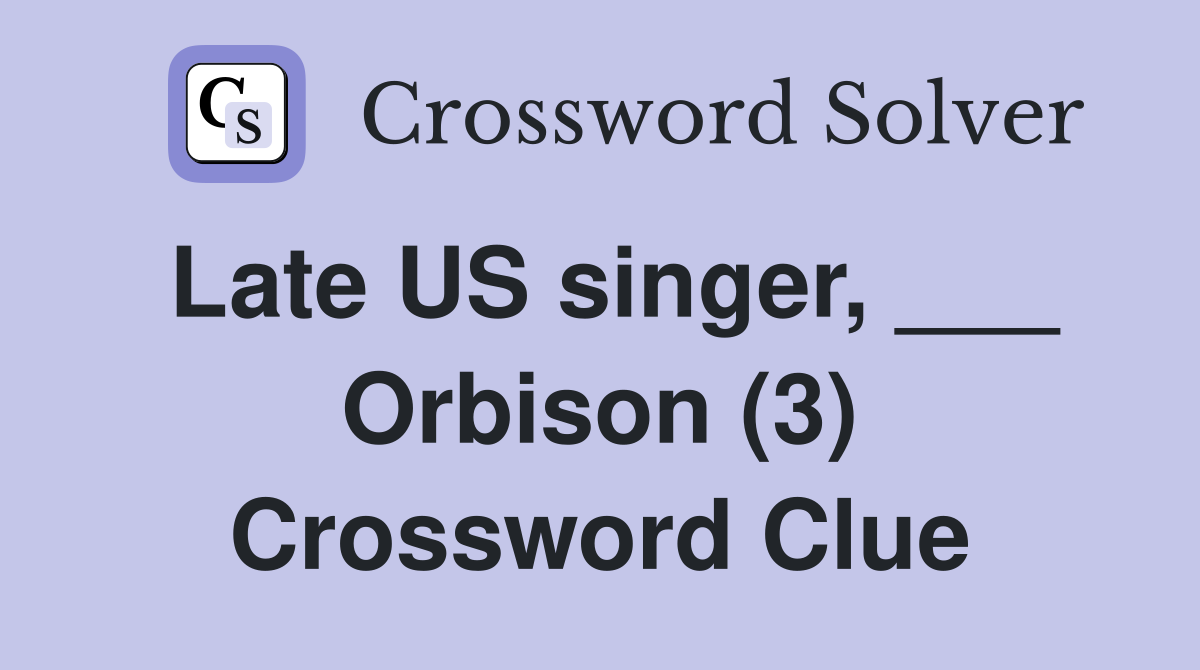 Late US singer, ___ Orbison (3) Crossword Clue