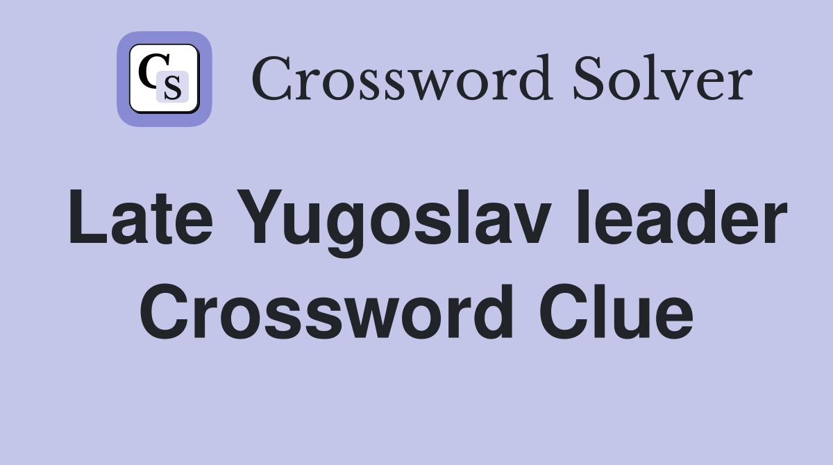 Late Yugoslav leader Crossword Clue