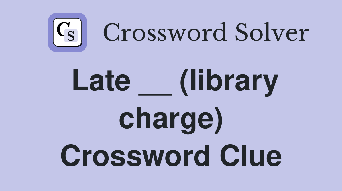 Late __ (library charge) Crossword Clue