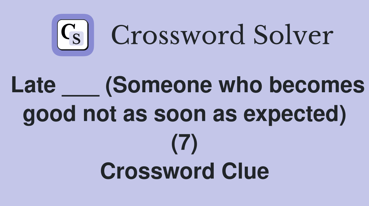 Late ___ (Someone who becomes good not as soon as expected) (7) Crossword Clue