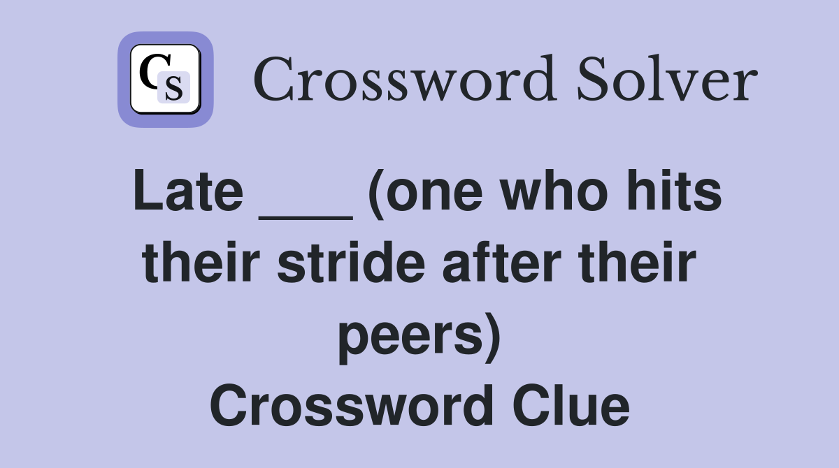 Late ___ (one who hits their stride after their peers) Crossword Clue