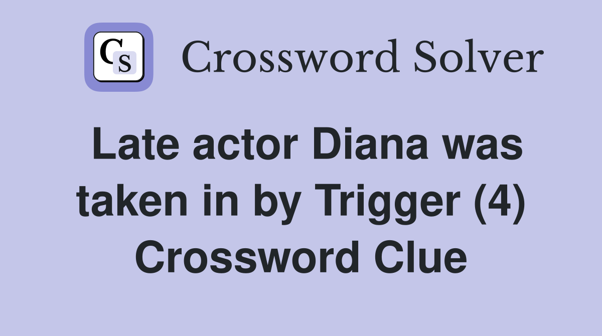 Late actor Diana was taken in by Trigger (4) Crossword Clue