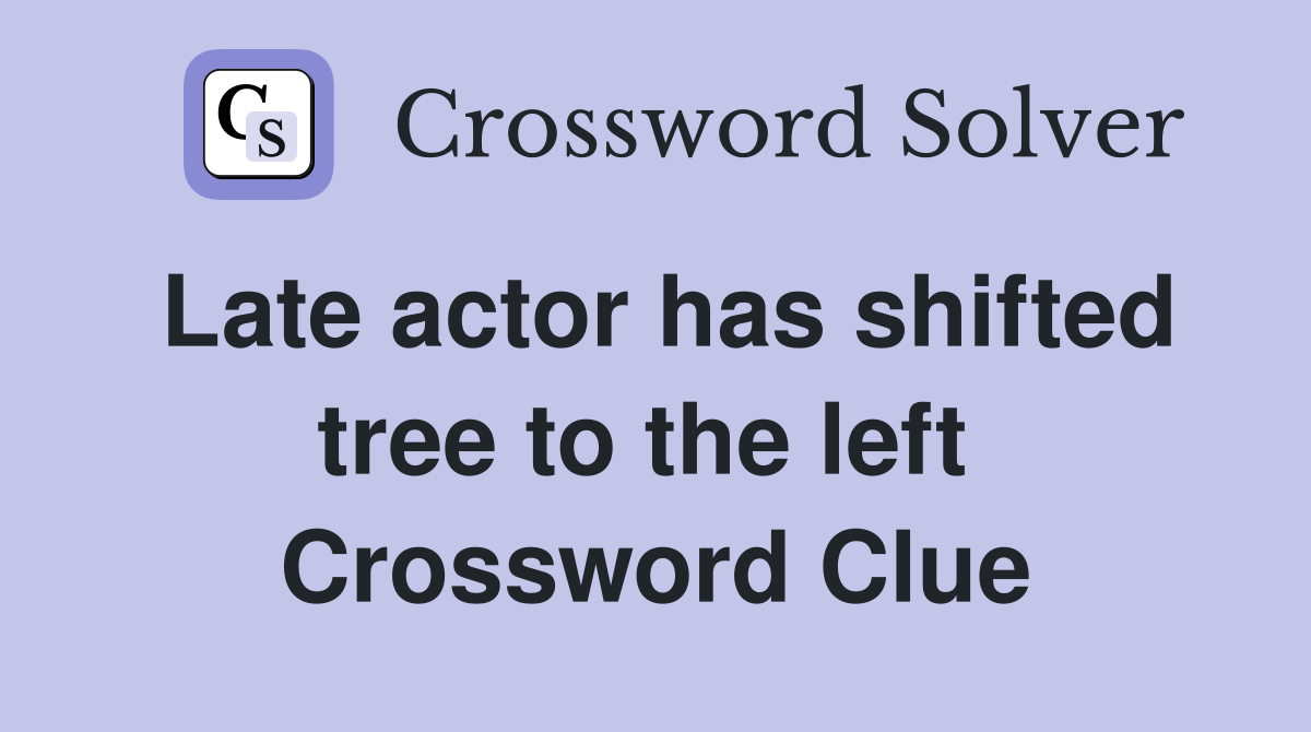 Late actor has shifted tree to the left  Crossword Clue