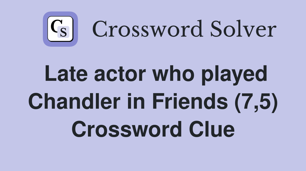 Late actor who played Chandler in Friends (7,5) Crossword Clue
