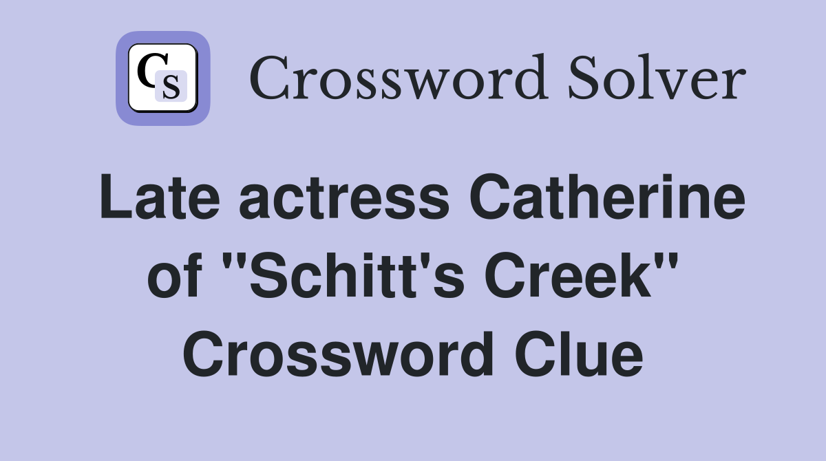 Late actress Catherine of "Schitt's Creek" Crossword Clue