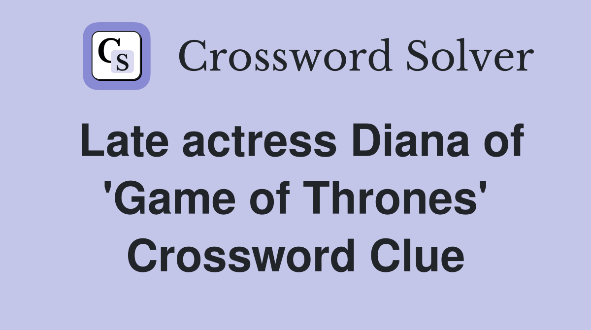 Late actress Diana of 'Game of Thrones' Crossword Clue