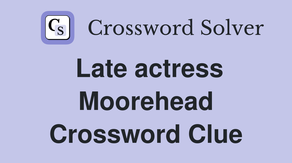 Late actress Moorehead Crossword Clue